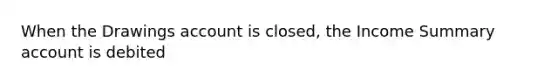 When the Drawings account is closed, the Income Summary account is debited