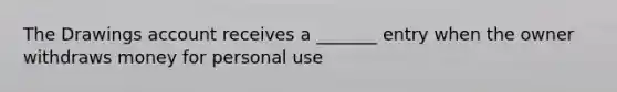 The Drawings account receives a _______ entry when the owner withdraws money for personal use