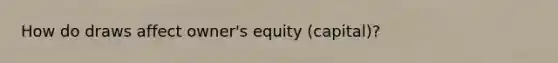 How do draws affect​ owner's equity​ (capital)?