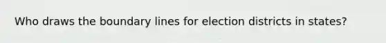 Who draws the boundary lines for election districts in states?