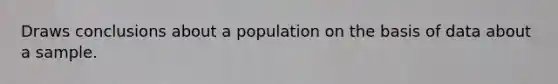 Draws conclusions about a population on the basis of data about a sample.