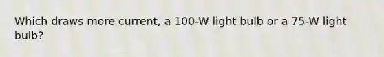 Which draws more current, a 100-W light bulb or a 75-W light bulb?