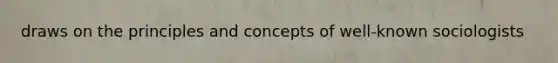 draws on the principles and concepts of well-known sociologists