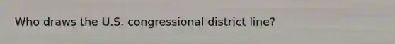 Who draws the U.S. congressional district line?