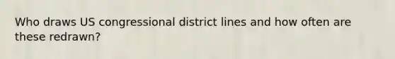 Who draws US congressional district lines and how often are these redrawn?