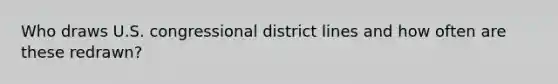 Who draws U.S. congressional district lines and how often are these redrawn?