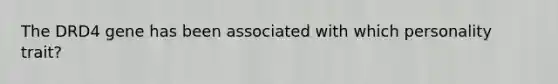 The DRD4 gene has been associated with which personality trait?