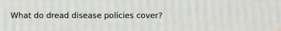 What do dread disease policies cover?