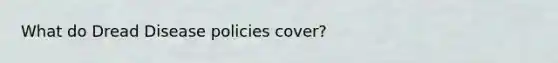 What do Dread Disease policies cover?