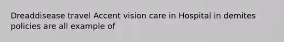 Dreaddisease travel Accent vision care in Hospital in demites policies are all example of