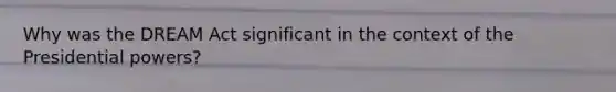 Why was the DREAM Act significant in the context of the Presidential powers?