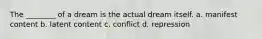 The ________ of a dream is the actual dream itself. a. manifest content b. latent content c. conflict d. repression