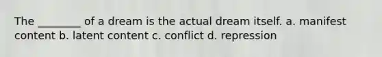The ________ of a dream is the actual dream itself. a. manifest content b. latent content c. conflict d. repression
