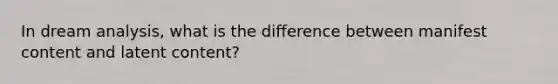 In dream analysis, what is the difference between manifest content and latent content?