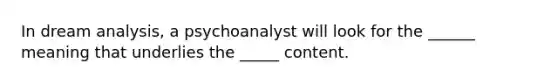 In dream analysis, a psychoanalyst will look for the ______ meaning that underlies the _____ content.