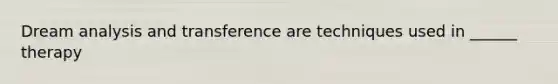 Dream analysis and transference are techniques used in ______ therapy