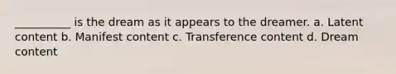 __________ is the dream as it appears to the dreamer. a. Latent content b. Manifest content c. Transference content d. Dream content