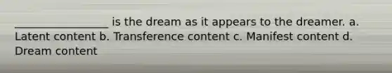 _________________ is the dream as it appears to the dreamer. a. Latent content b. Transference content c. Manifest content d. Dream content