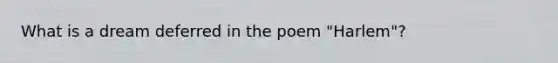 What is a dream deferred in the poem "Harlem"?