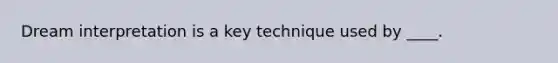 Dream interpretation is a key technique used by ____.