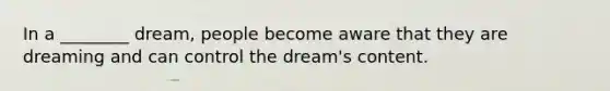 In a ________ dream, people become aware that they are dreaming and can control the dream's content.