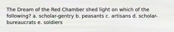 The Dream of the Red Chamber shed light on which of the following? a. scholar-gentry b. peasants c. artisans d. scholar-bureaucrats e. soldiers