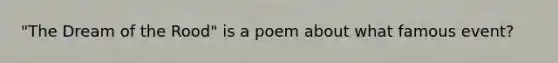 "The Dream of the Rood" is a poem about what famous event?