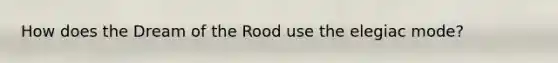 How does the Dream of the Rood use the elegiac mode?