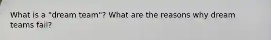 What is a "dream team"? What are the reasons why dream teams fail?