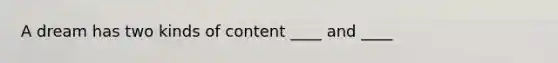 A dream has two kinds of content ____ and ____