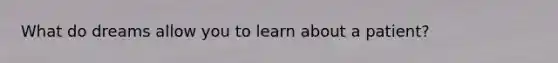 What do dreams allow you to learn about a patient?