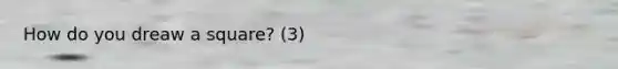 How do you dreaw a square? (3)