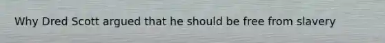 Why Dred Scott argued that he should be free from slavery