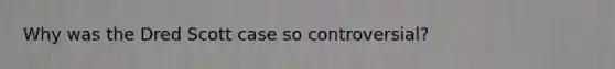 Why was the Dred Scott case so controversial?
