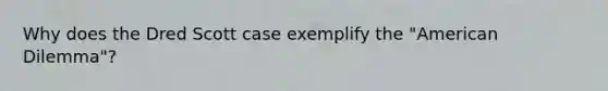 Why does the Dred Scott case exemplify the "American Dilemma"?