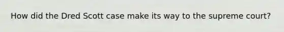 How did the Dred Scott case make its way to the supreme court?