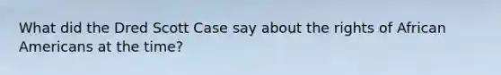 What did the Dred Scott Case say about the rights of African Americans at the time?