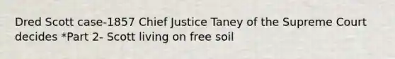 Dred Scott case-1857 Chief Justice Taney of the Supreme Court decides *Part 2- Scott living on free soil