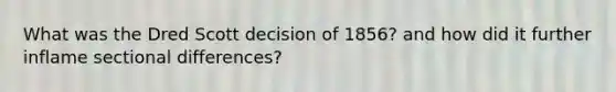 What was the Dred Scott decision of 1856? and how did it further inflame sectional differences?