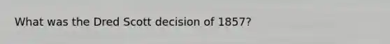 What was the Dred Scott decision of 1857?