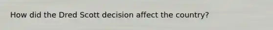 How did the Dred Scott decision affect the country?
