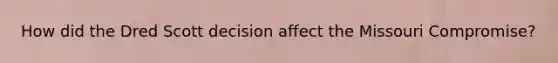 How did the Dred Scott decision affect the Missouri Compromise?