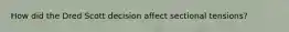 How did the Dred Scott decision affect sectional tensions?
