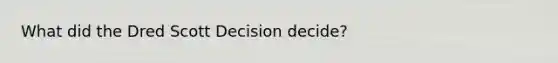 What did the Dred Scott Decision decide?