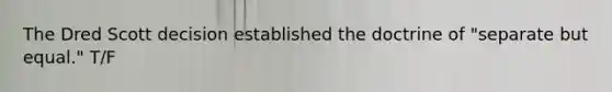 The Dred Scott decision established the doctrine of "separate but equal." T/F