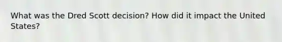 What was the Dred Scott decision? How did it impact the United States?