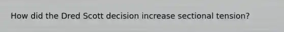 How did the Dred Scott decision increase sectional tension?
