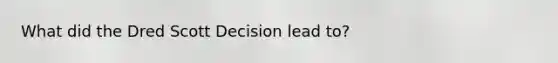 What did the Dred Scott Decision lead to?