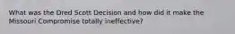 What was the Dred Scott Decision and how did it make the Missouri Compromise totally ineffective?