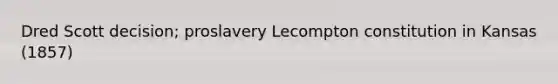 Dred Scott decision; proslavery Lecompton constitution in Kansas (1857)